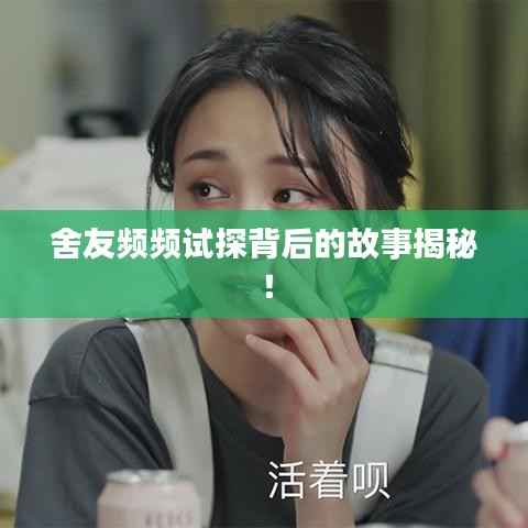 舍友频频试探背后的故事揭秘！