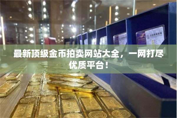 最新顶级金币拍卖网站大全，一网打尽优质平台！