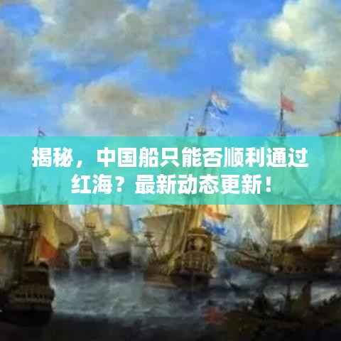 揭秘，中国船只能否顺利通过红海？最新动态更新！
