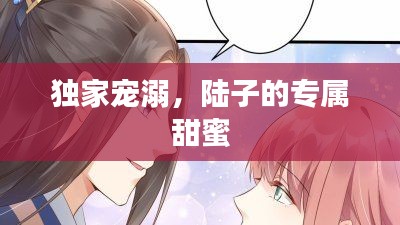 独家宠溺，陆子的专属甜蜜