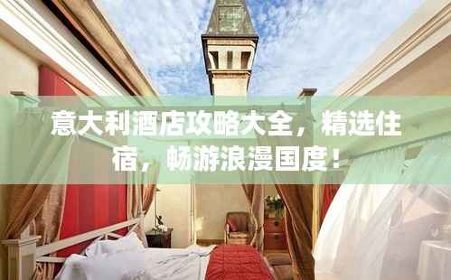 意大利酒店攻略大全，精选住宿，畅游浪漫国度！