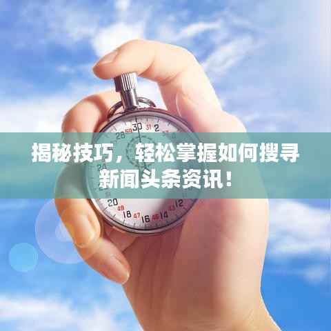 揭秘技巧,轻松掌握如何搜寻新闻头条资讯!