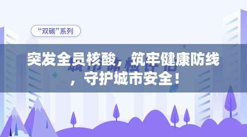 突发全员核酸，筑牢健康防线，守护城市安全！