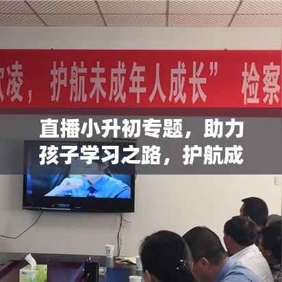 直播小升初专题,助力孩子学习之路,护航成长之门!