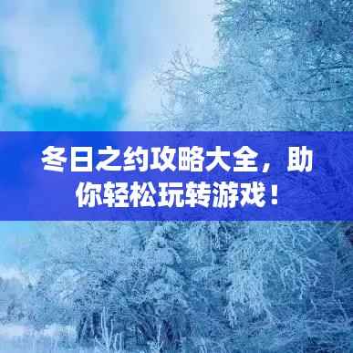 冬日之约攻略大全，助你轻松玩转游戏！