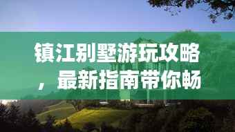 镇江别墅游玩攻略，最新指南带你畅游胜地！
