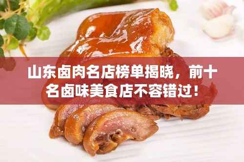 山东卤肉名店榜单揭晓，前十名卤味美食店不容错过！