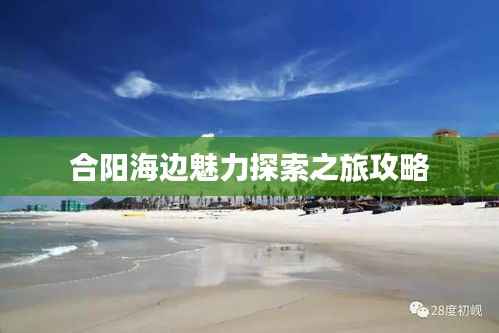 合阳海边魅力探索之旅攻略