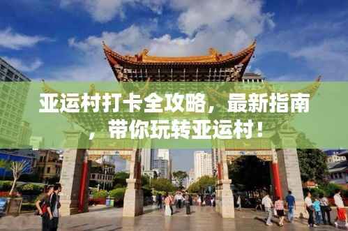 亚运村打卡全攻略，最新指南，带你玩转亚运村！