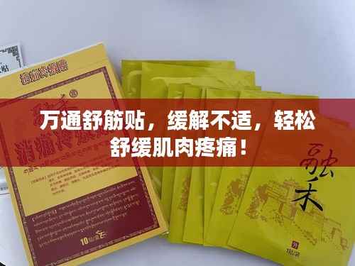 万通舒筋贴，缓解不适，轻松舒缓肌肉疼痛！