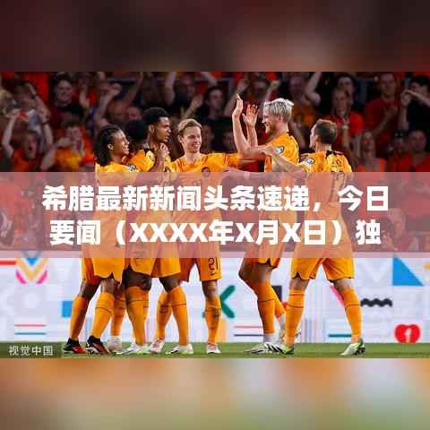 希腊最新新闻头条速递，今日要闻（XXXX年X月X日）独家报道