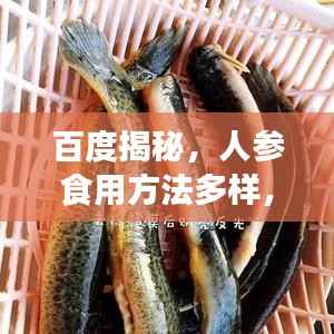 百度揭秘,人参食用方法多样,滋补有道,营养需得当