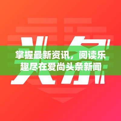掌握最新资讯,阅读乐趣尽在爱尚头条新闻