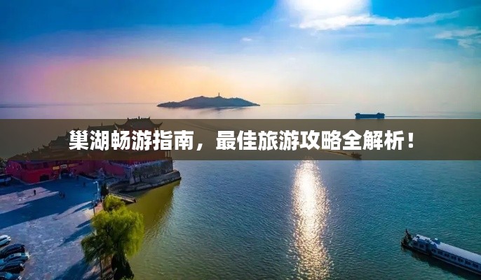 巢湖畅游指南，最佳旅游攻略全解析！