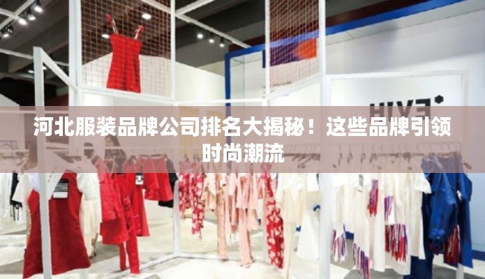 河北服装品牌公司排名大揭秘!这些品牌引领时尚潮流