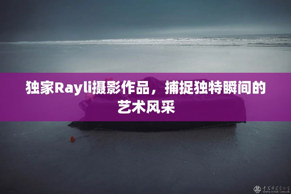 独家Rayli摄影作品，捕捉独特瞬间的艺术风采
