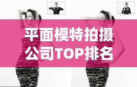 平面模特拍摄公司TOP排名揭秘,行业领军者一览无余