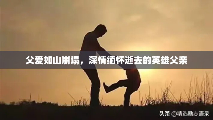 父爱如山崩塌，深情缅怀逝去的英雄父亲