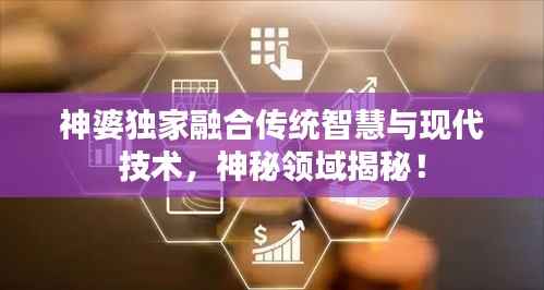 神婆独家融合传统智慧与现代技术，神秘领域揭秘！