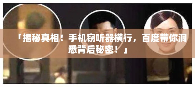 「揭秘真相！手机窃听器横行，百度带你洞悉背后秘密！」