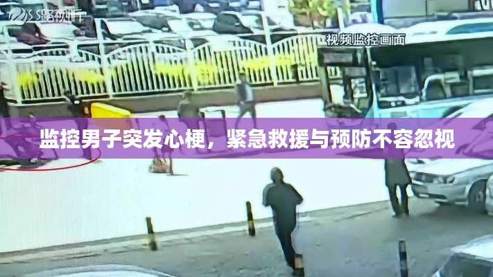 监控男子突发心梗，紧急救援与预防不容忽视