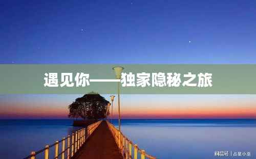 遇见你——独家隐秘之旅