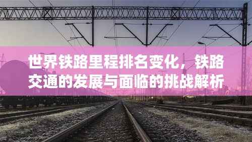 世界铁路里程排名变化，铁路交通的发展与面临的挑战解析