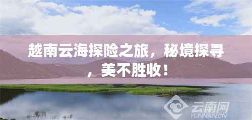 越南云海探险之旅，秘境探寻，美不胜收！