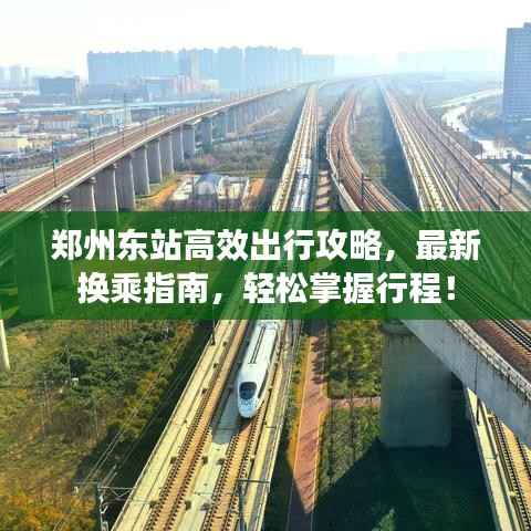 郑州东站高效出行攻略，最新换乘指南，轻松掌握行程！