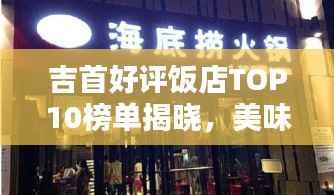 吉首好评饭店TOP10榜单揭晓，美味与实惠并存！