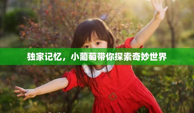 独家记忆，小葡萄带你探索奇妙世界
