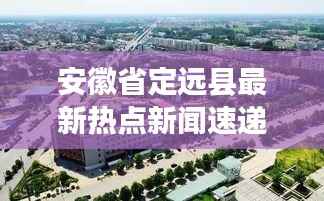 安徽省定远县最新热点新闻速递
