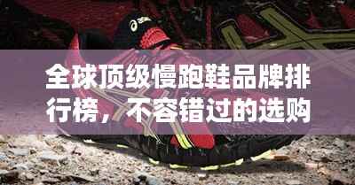 全球顶级慢跑鞋品牌排行榜,不容错过的选购指南!