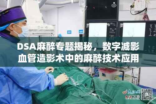DSA麻醉专题揭秘,数字减影血管造影术中的麻醉技术应用深度探讨