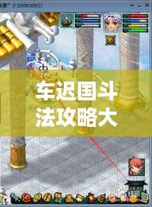 车迟国斗法攻略大全，最新技巧一网打尽
