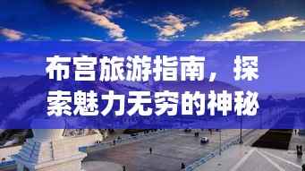 布宫旅游指南，探索魅力无穷的神秘之地