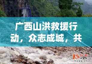 广西山洪救援行动,众志成城,共抗灾难