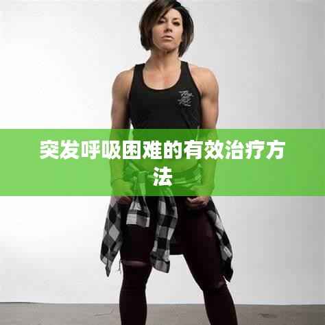 突发呼吸困难的有效治疗方法