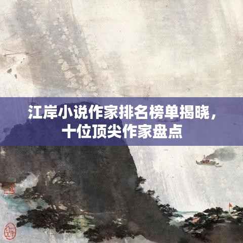 江岸小说作家排名榜单揭晓,十位顶尖作家盘点