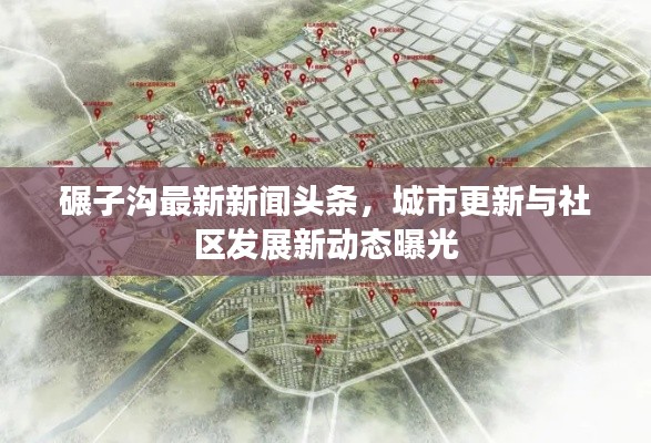 碾子沟最新新闻头条，城市更新与社区发展新动态曝光