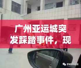 广州亚运城突发踩踏事件，现场混乱震惊！