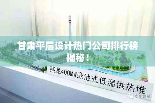 甘肃平层设计热门公司排行榜揭秘!