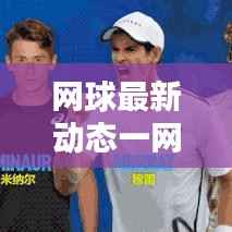 网球最新动态一网打尽，今日消息速递