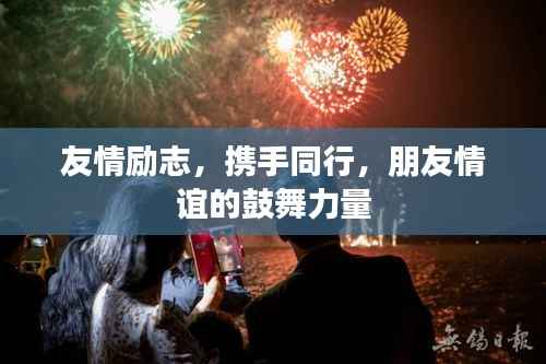 友情励志,携手同行,朋友情谊的鼓舞力量