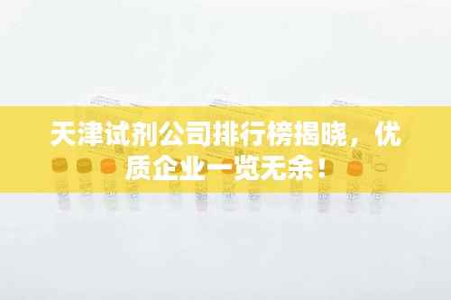 天津试剂公司排行榜揭晓,优质企业一览无余!