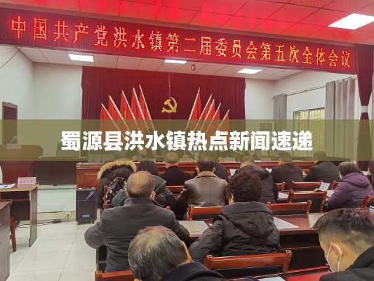 蜀源县洪水镇热点新闻速递