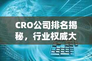 CRO公司排名揭秘,行业权威大盘一览无余!