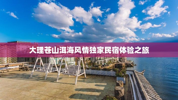 大理苍山洱海风情独家民宿体验之旅