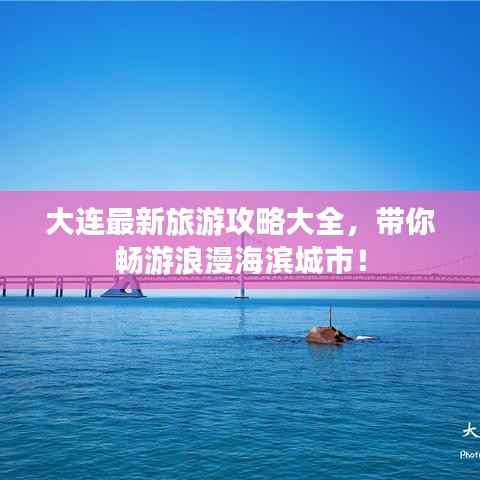 大连最新旅游攻略大全，带你畅游浪漫海滨城市！