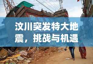 汶川突发特大地震，挑战与机遇并存